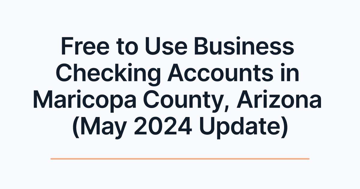 Free to Use Business Checking Accounts in Maricopa County, Arizona (May 2024 Update)